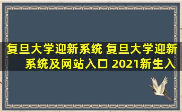 复旦大学迎新系统 复旦大学迎新系统及网站入口 2021新生入学须知及注意事项